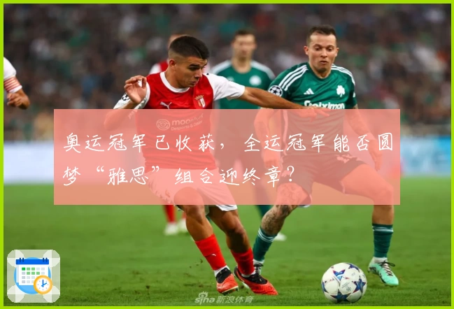 奥运冠军已收获,全运冠军能否圆梦“雅思”组合迎终章?