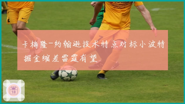 卡梅隆-约翰逊技术特点对标小波特 掘金缩差雷霆有望