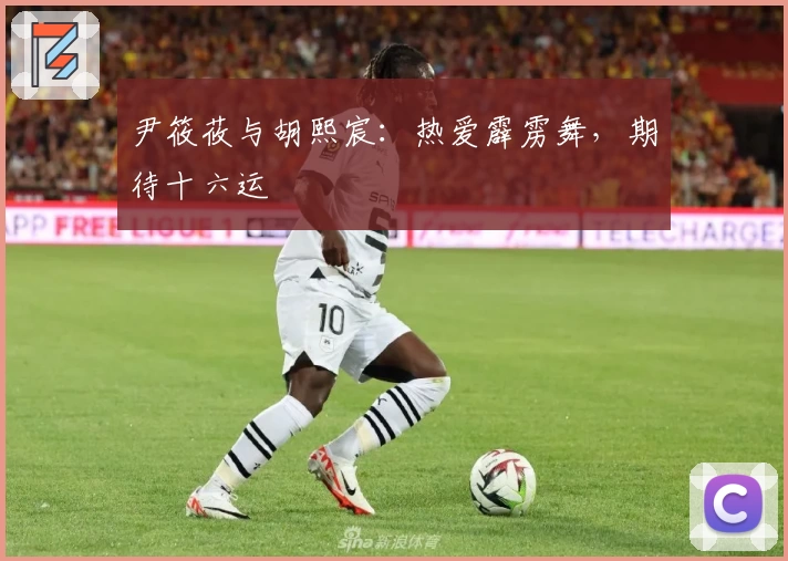 尹筱莜与胡熙宸：热爱霹雳舞，期待十六运