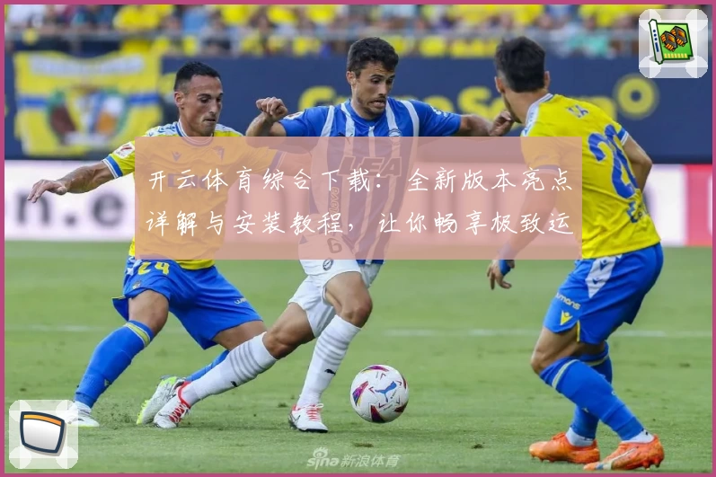 开云体育综合下载:全新版本亮点详解与安装教程,让你畅享极致运动服务体验