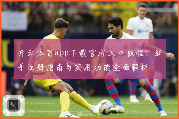 开云体育app下载官方入口教程：新手注册指南与实用功能全面解析