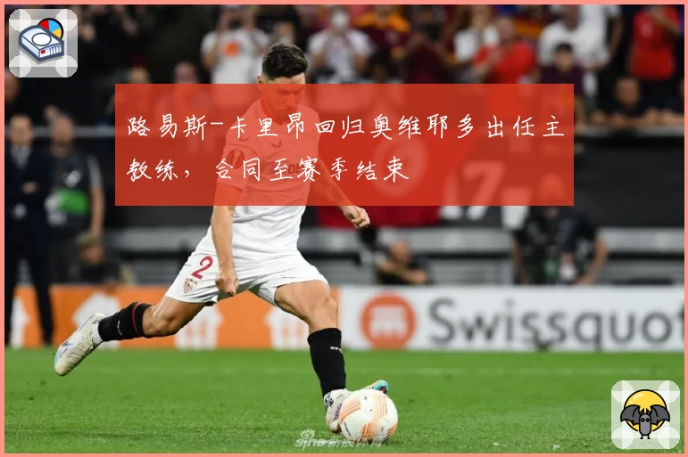 路易斯-卡里昂回归奥维耶多出任主教练,合同至赛季结束