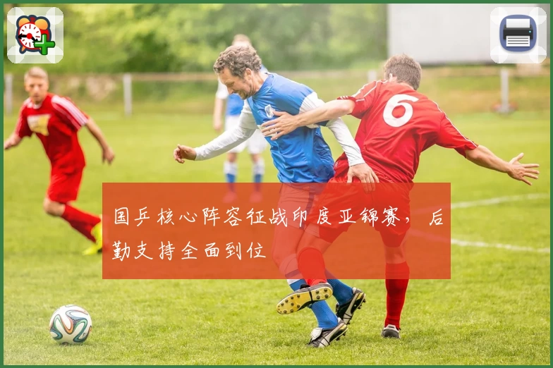 国乒核心阵容征战印度亚锦赛，后勤支持全面到位