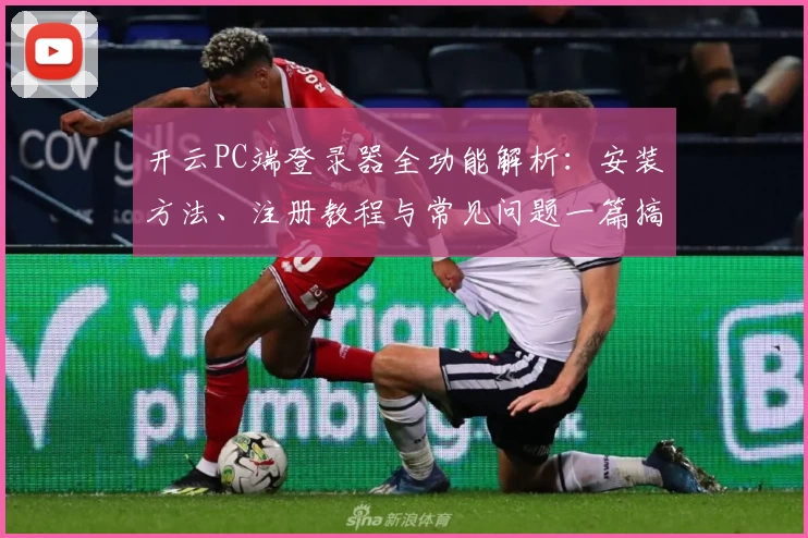 开云PC端登录器全功能解析：安装方法、注册教程与常见问题一篇搞定