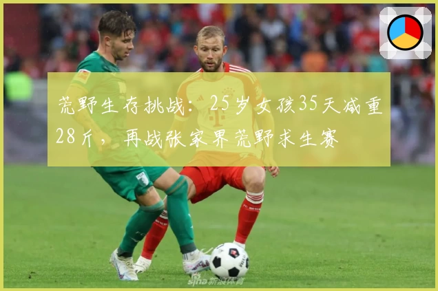 荒野生存挑战：25岁女孩35天减重28斤，再战张家界荒野求生赛