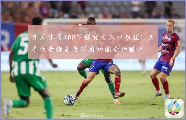 开云体育app下载官方入口教程：新手注册指南与实用功能全面解析