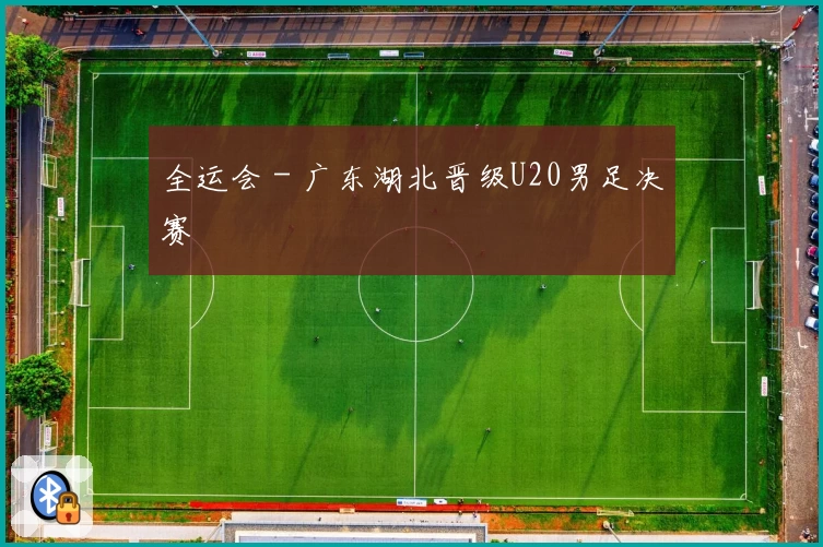 全运会 - 广东湖北晋级U20男足决赛