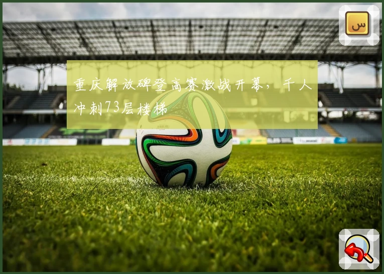 重庆解放碑登高赛激战开幕，千人冲刺73层楼梯