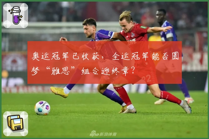 奥运冠军已收获，全运冠军能否圆梦“雅思”组合迎终章？