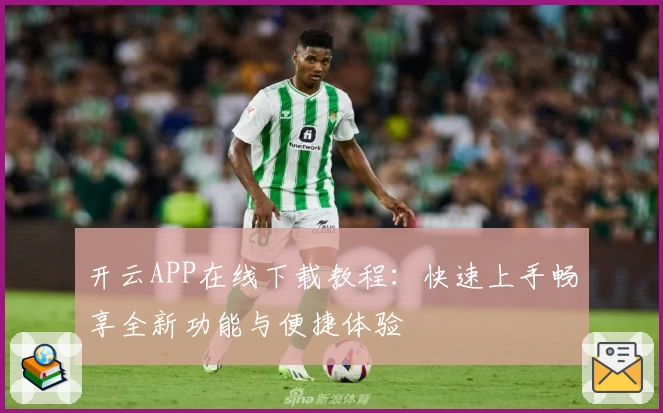 开云APP在线下载教程：快速上手畅享全新功能与便捷体验