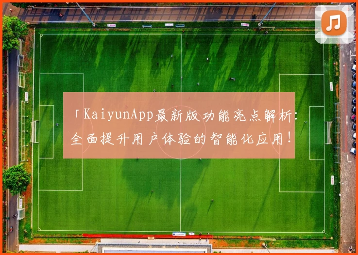 「KaiyunApp最新版功能亮点解析:全面提升用户体验的智能化应用!」