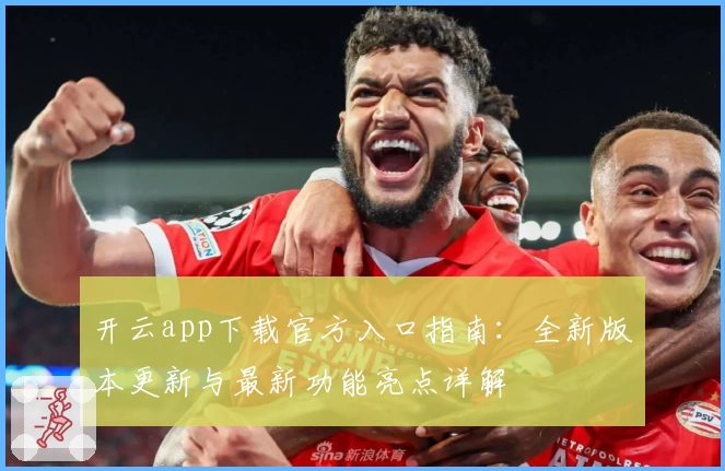 开云app下载官方入口指南：全新版本更新与最新功能亮点详解