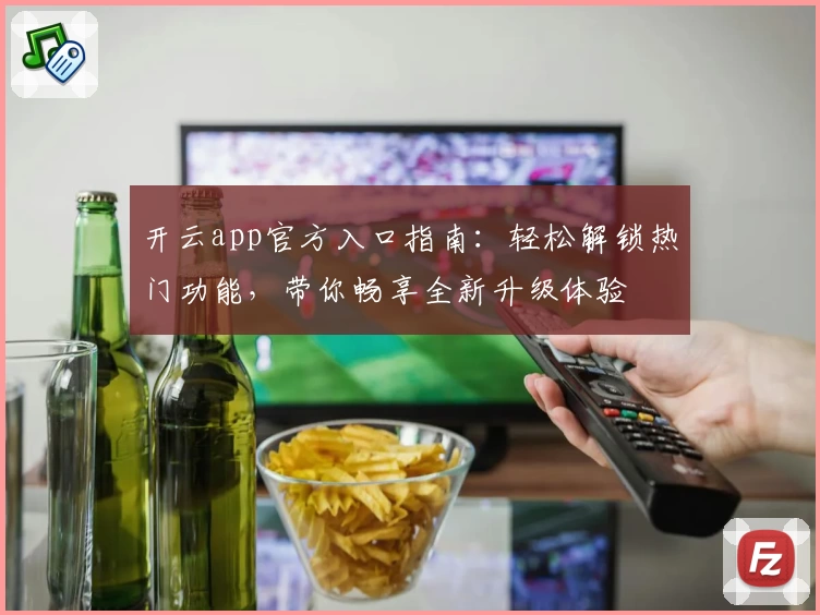 开云app官方入口指南：轻松解锁热门功能，带你畅享全新升级体验