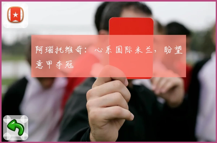 阿瑙托维奇：心系国际米兰，盼望意甲夺冠