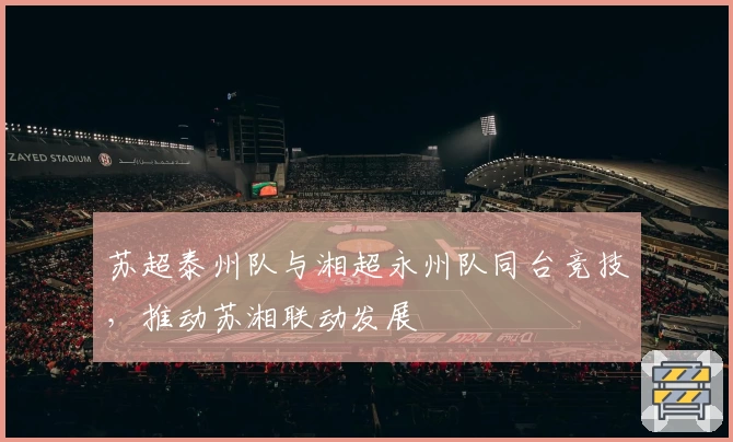 苏超泰州队与湘超永州队同台竞技,推动苏湘联动发展