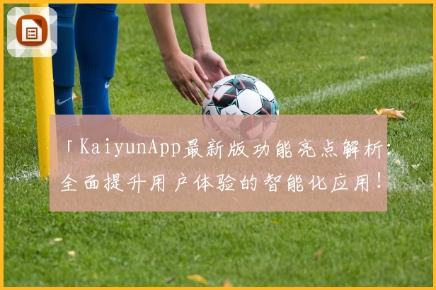 「KaiyunApp最新版功能亮点解析：全面提升用户体验的智能化应用！」