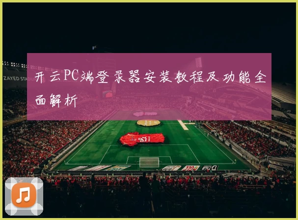 开云PC端登录器安装教程及功能全面解析