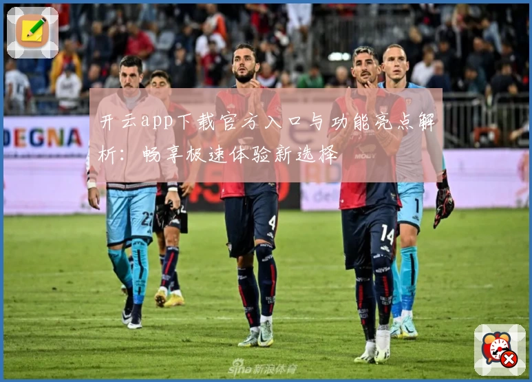 开云app下载官方入口与功能亮点解析：畅享极速体验新选择