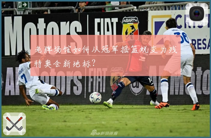 老牌场馆如何从冠军摇篮蜕变为残特奥会新地标？