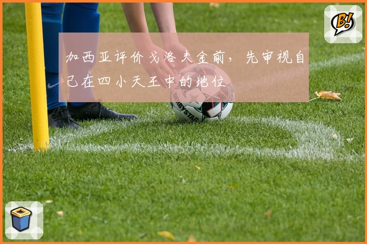加西亚评价戈洛夫金前,先审视自己在四小天王中的地位